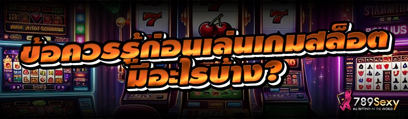 ข้อควรรู้ก่อนเล่นเกมสล็อต มีอะไรบ้าง?