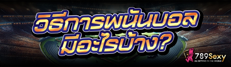 วิธีการพนันบอล มีอะไรบ้าง?